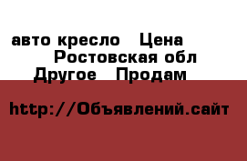 авто кресло › Цена ­ 2 000 - Ростовская обл. Другое » Продам   